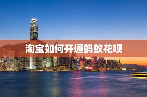 淘宝如何开通蚂蚁花呗