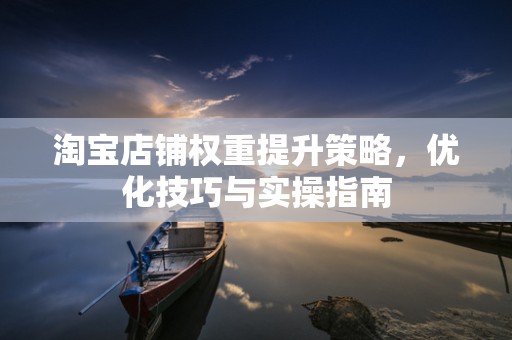 淘宝店铺权重提升策略，优化技巧与实操指南