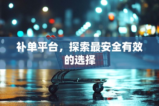 补单平台，探索最安全有效的选择