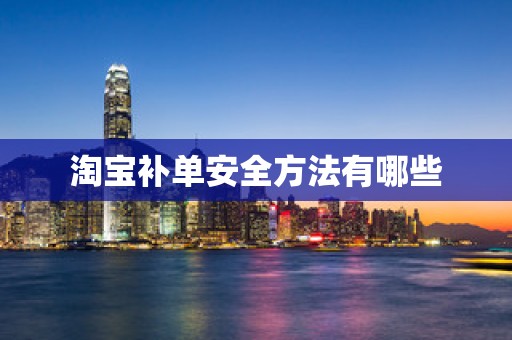 淘宝补单安全方法有哪些