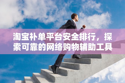 淘宝补单平台安全排行，探索可靠的网络购物辅助工具