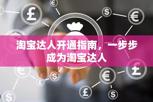 淘宝达人开通指南，一步步成为淘宝达人