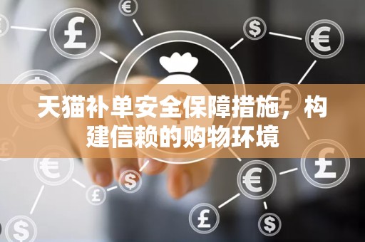 天猫补单安全保障措施，构建信赖的购物环境