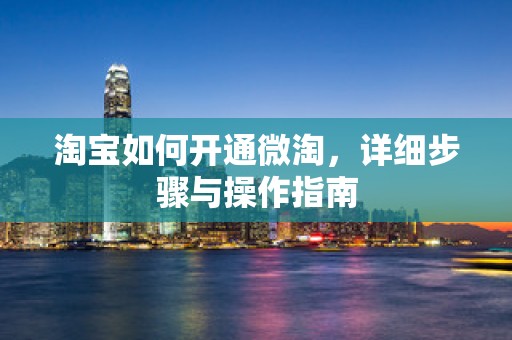 淘宝如何开通微淘，详细步骤与操作指南
