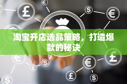 淘宝开店选品策略，打造爆款的秘诀