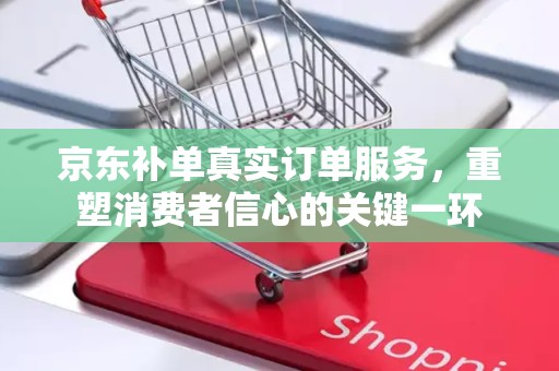 京东补单真实订单服务，重塑消费者信心的关键一环