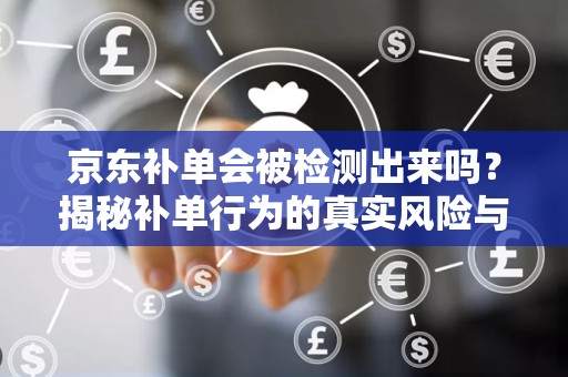京东补单会被检测出来吗？揭秘补单行为的真实风险与应对策略