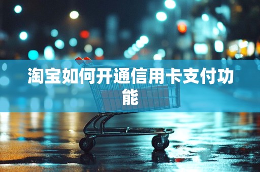 淘宝如何开通信用卡支付功能