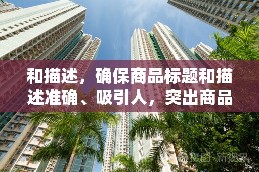 和描述，确保商品标题和描述准确、吸引人，突出商品的特点和优势；