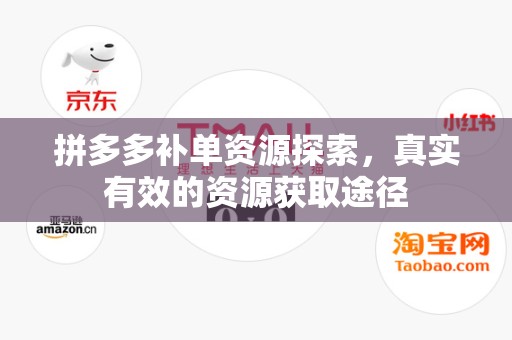 拼多多补单资源探索，真实有效的资源获取途径