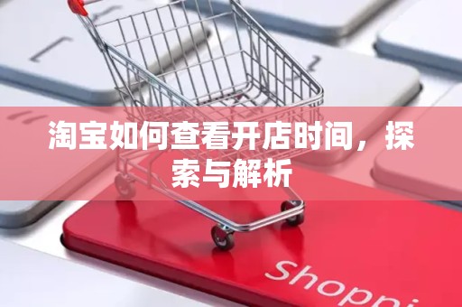 淘宝如何查看开店时间，探索与解析