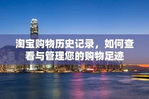 淘宝购物历史记录，如何查看与管理您的购物足迹