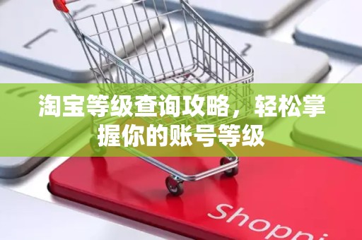 淘宝等级查询攻略，轻松掌握你的账号等级