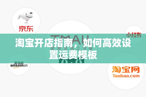 淘宝开店指南，如何高效设置运费模板