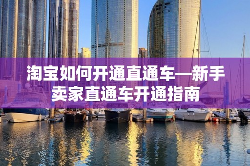 淘宝如何开通直通车—新手卖家直通车开通指南