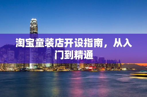 淘宝童装店开设指南，从入门到精通