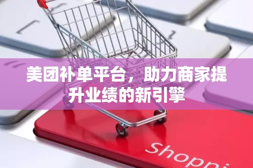 美团补单平台，助力商家提升业绩的新引擎