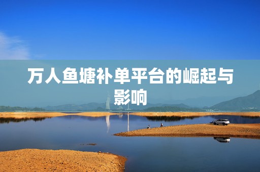 万人鱼塘补单平台的崛起与影响