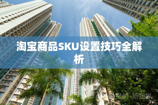 淘宝商品SKU设置技巧全解析