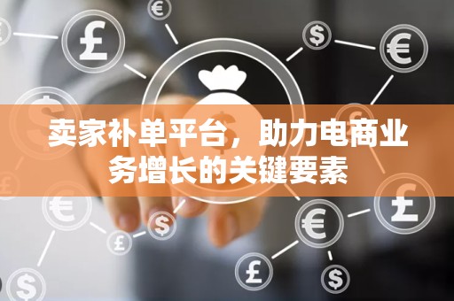 卖家补单平台，助力电商业务增长的关键要素