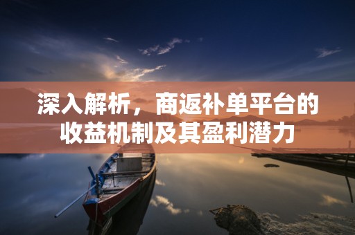 深入解析，商返补单平台的收益机制及其盈利潜力