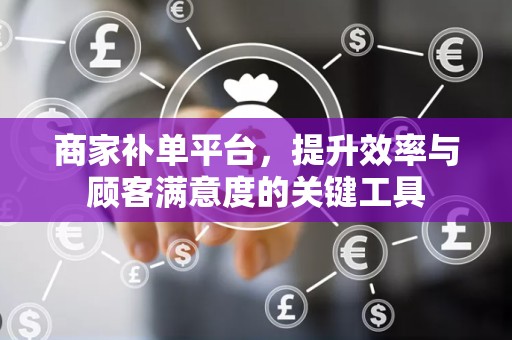 商家补单平台，提升效率与顾客满意度的关键工具