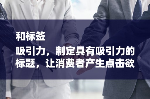 和标签
吸引力，制定具有吸引力的标题，让消费者产生点击欲望