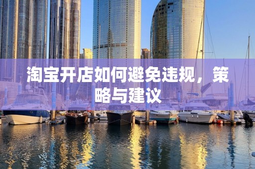 淘宝开店如何避免违规，策略与建议