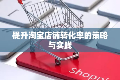 提升淘宝店铺转化率的策略与实践