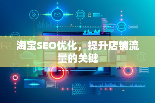 淘宝SEO优化，提升店铺流量的关键