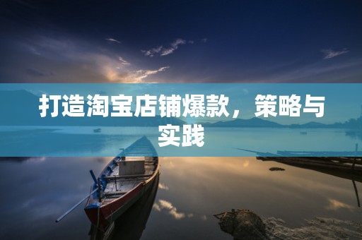 打造淘宝店铺爆款，策略与实践