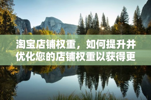 淘宝店铺权重，如何提升并优化您的店铺权重以获得更多流量与销量