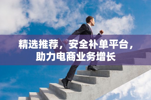 精选推荐，安全补单平台，助力电商业务增长