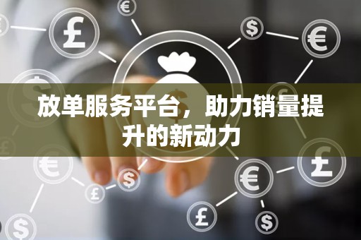 放单服务平台，助力销量提升的新动力