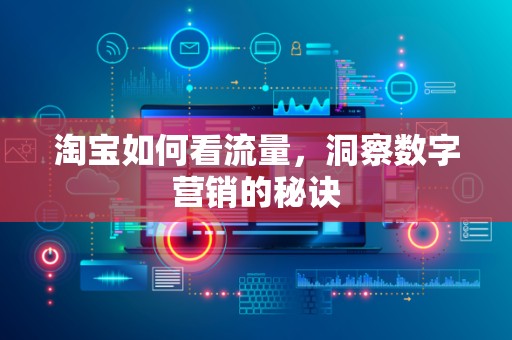 淘宝如何看流量，洞察数字营销的秘诀