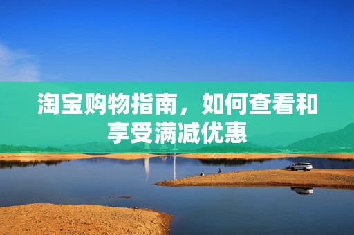 淘宝购物指南，如何查看和享受满减优惠
