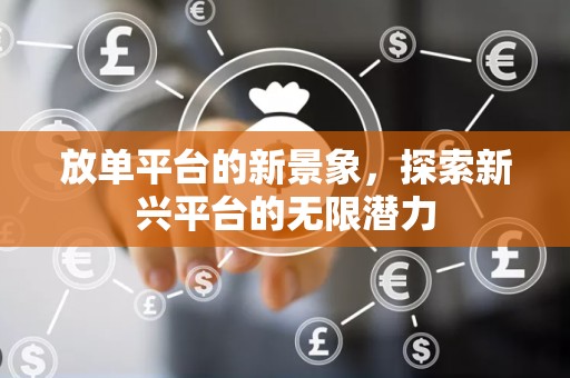 放单平台的新景象，探索新兴平台的无限潜力
