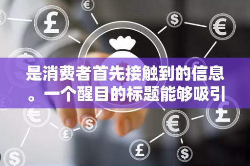 是消费者首先接触到的信息。一个醒目的标题能够吸引消费者的注意力，提高商品的点击率