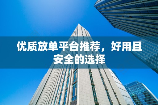 优质放单平台推荐，好用且安全的选择