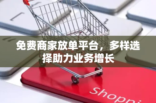 免费商家放单平台，多样选择助力业务增长