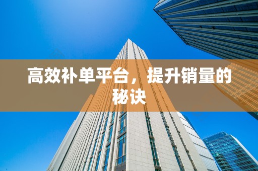 高效补单平台，提升销量的秘诀