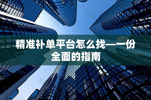 精准补单平台怎么找—一份全面的指南