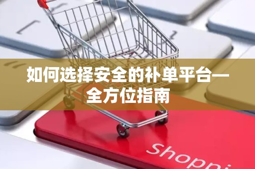 如何选择安全的补单平台—全方位指南