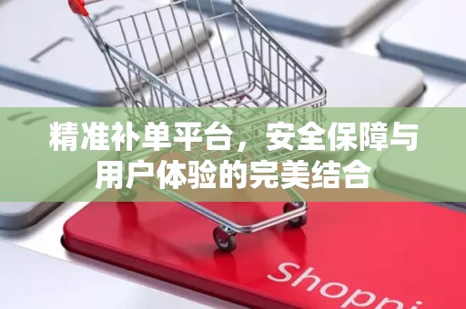 精准补单平台，安全保障与用户体验的完美结合
