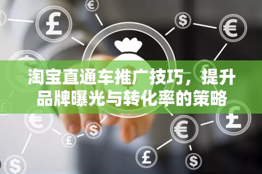 淘宝直通车推广技巧，提升品牌曝光与转化率的策略