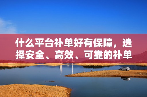 什么平台补单好有保障，选择安全、高效、可靠的补单服务