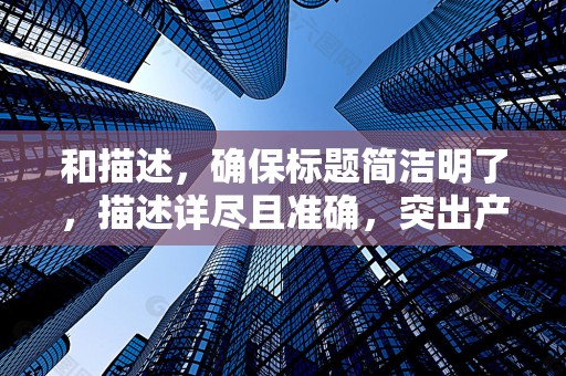 和描述，确保标题简洁明了，描述详尽且准确，突出产品特点