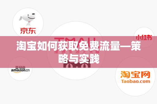 淘宝如何获取免费流量—策略与实践