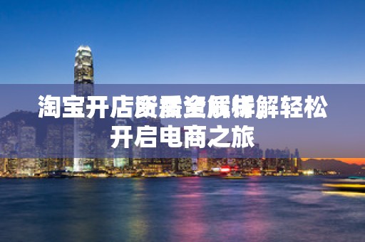 淘宝开店所需资质详解
淘宝开店资质全解析，轻松开启电商之旅