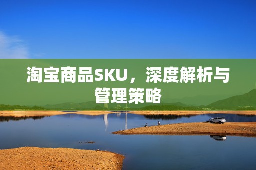 淘宝商品SKU，深度解析与管理策略